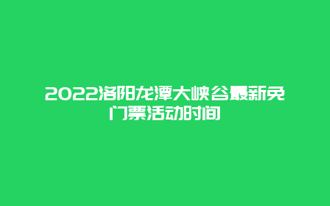 2022洛阳龙潭大峡谷最新免门票活动时间