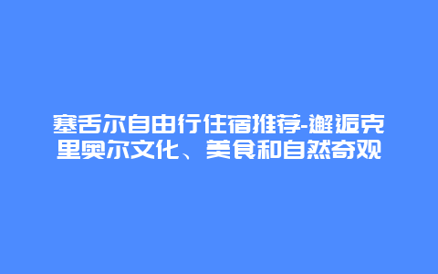 塞舌尔自由行住宿推荐-邂逅克里奥尔文化、美食和自然奇观