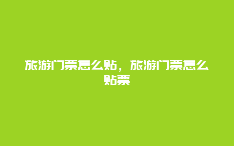 旅游门票怎么贴，旅游门票怎么贴票