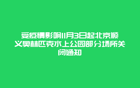 受疫情影响11月3日起北京顺义奥林匹克水上公园部分场所关闭通知