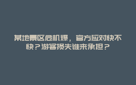 某地景区危机爆，官方应对快不快？游客损失谁来承担？