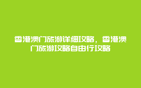 香港澳门旅游详细攻略，香港澳门旅游攻略自由行攻略