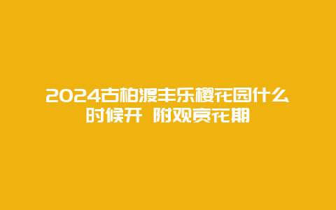 2024古柏渡丰乐樱花园什么时候开 附观赏花期