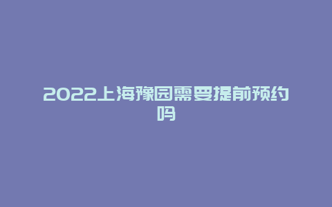 2022上海豫园需要提前预约吗