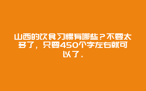 山西的饮食习惯有哪些？不要太多了，只要450个字左右就可以了。