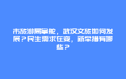 市旅游局掌舵，武汉文旅如何发展？民生需求在变，新举措有哪些？