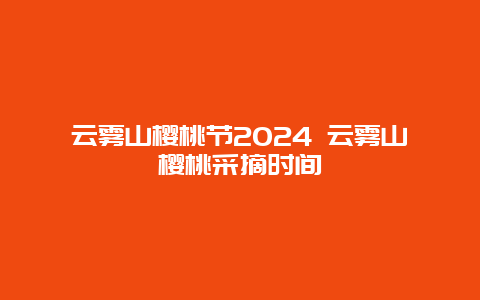 云雾山樱桃节2024 云雾山樱桃采摘时间