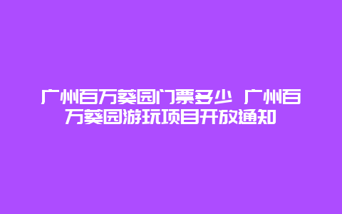 广州百万葵园门票多少 广州百万葵园游玩项目开放通知