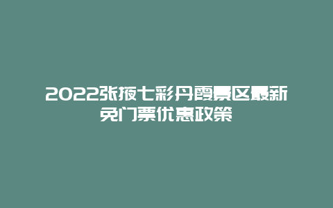 2022张掖七彩丹霞景区最新免门票优惠政策