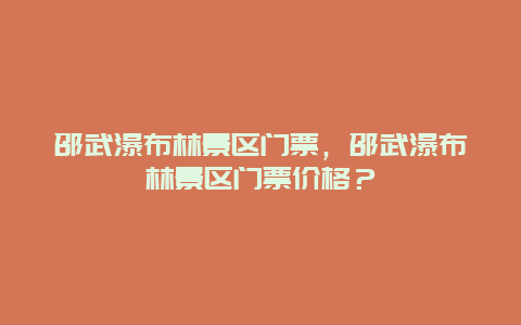 邵武瀑布林景区门票，邵武瀑布林景区门票价格？