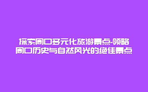 探索周口多元化旅游景点-领略周口历史与自然风光的绝佳景点