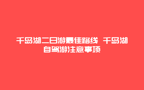 千岛湖二日游最佳路线 千岛湖自驾游注意事项