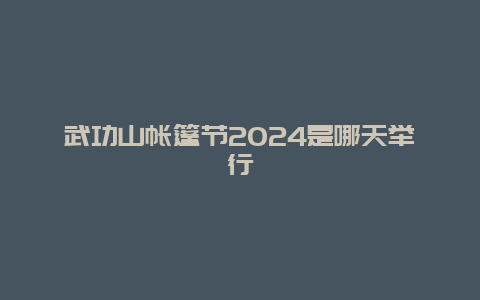 武功山帐篷节2024是哪天举行