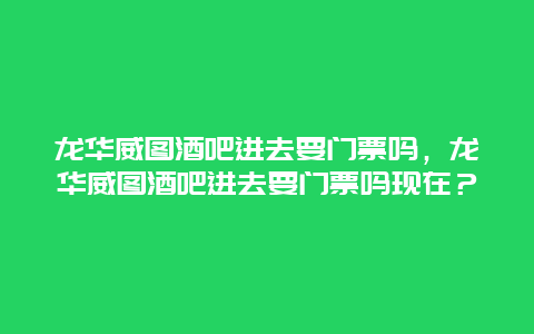 龙华威图酒吧进去要门票吗，龙华威图酒吧进去要门票吗现在？