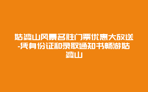 姑婆山风景名胜门票优惠大放送-凭身份证和录取通知书畅游姑婆山