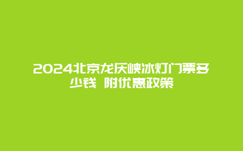 2024北京龙庆峡冰灯门票多少钱 附优惠政策