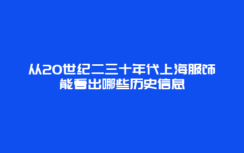 从20世纪二三十年代上海服饰能看出哪些历史信息