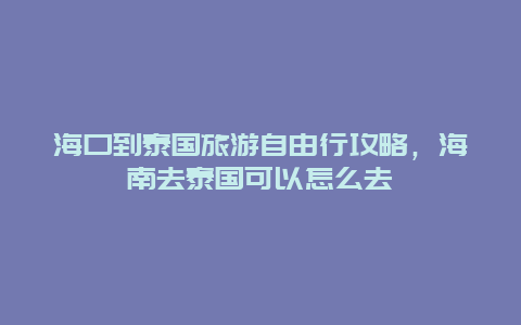 海口到泰国旅游自由行攻略，海南去泰国可以怎么去