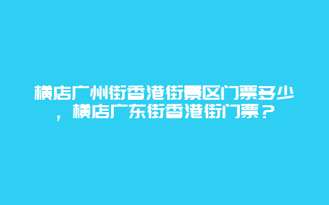 横店广州街香港街景区门票多少，横店广东街香港街门票？