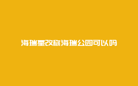 海瑞墓改称海瑞公园可以吗