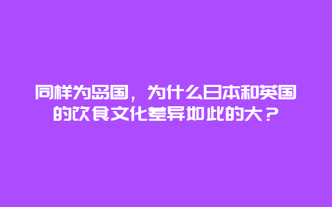 同样为岛国，为什么日本和英国的饮食文化差异如此的大？