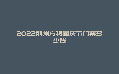 2022荆州方特国庆节门票多少钱