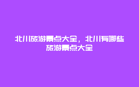 北川旅游景点大全，北川有哪些旅游景点大全