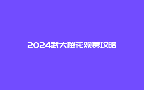 2024武大樱花观赏攻略