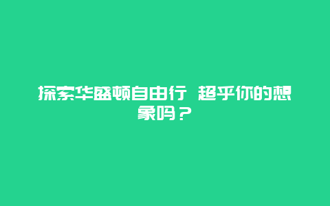 探索华盛顿自由行 超乎你的想象吗？