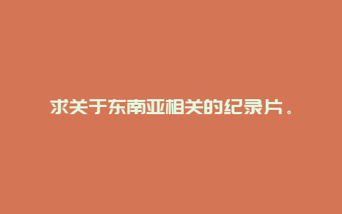 求关于东南亚相关的纪录片。