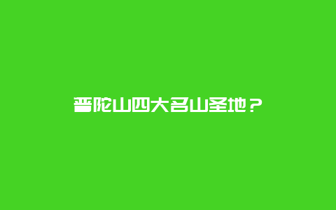 普陀山四大名山圣地？