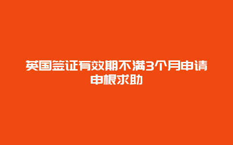 英国签证有效期不满3个月申请申根求助