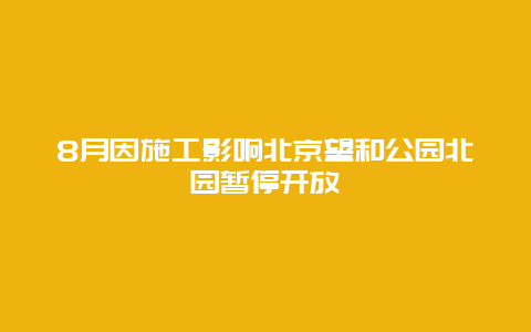 8月因施工影响北京望和公园北园暂停开放