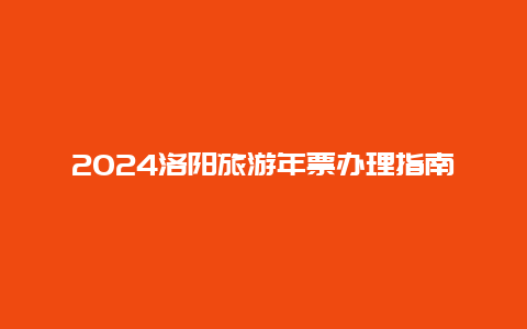 2024洛阳旅游年票办理指南