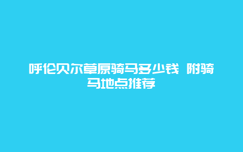 呼伦贝尔草原骑马多少钱 附骑马地点推荐