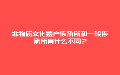 非物质文化遗产传承所和一般传承所有什么不同？