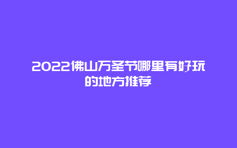 2022佛山万圣节哪里有好玩的地方推荐