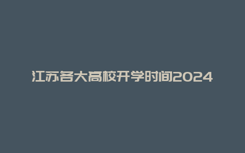 江苏各大高校开学时间2024