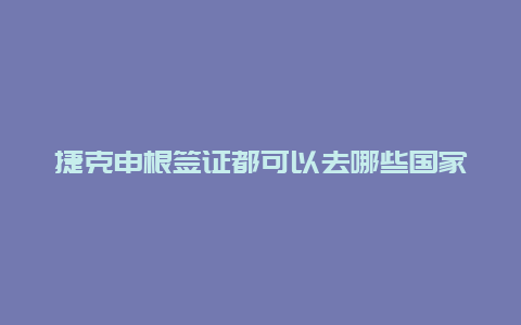 捷克申根签证都可以去哪些国家