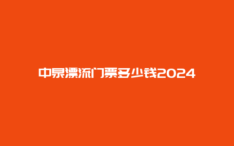 中泉漂流门票多少钱2024