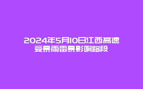 2024年5月10日江西高速受暴雨雷暴影响路段