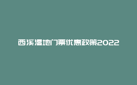 西溪湿地门票优惠政策2022