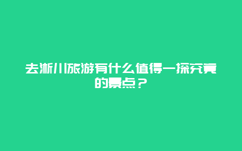 去淅川旅游有什么值得一探究竟的景点？