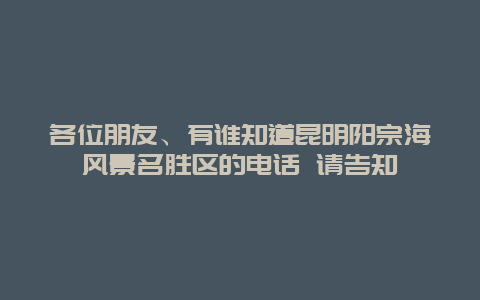 各位朋友、有谁知道昆明阳宗海风景名胜区的电话 请告知