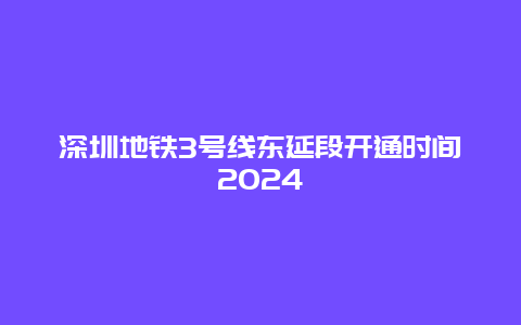 深圳地铁3号线东延段开通时间2024