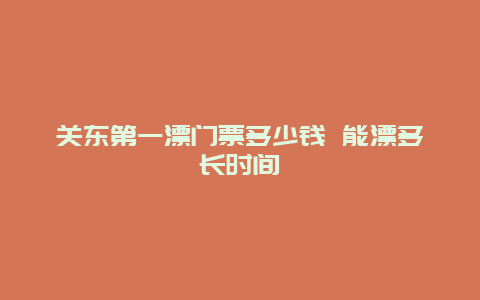 关东第一漂门票多少钱 能漂多长时间