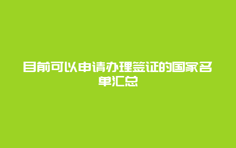 目前可以申请办理签证的国家名单汇总