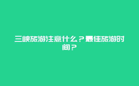 三峡旅游注意什么？最佳旅游时间？