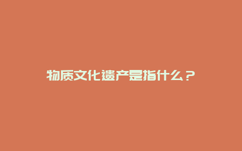 物质文化遗产是指什么？