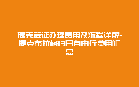 捷克签证办理费用及流程详解-捷克布拉格13日自由行费用汇总